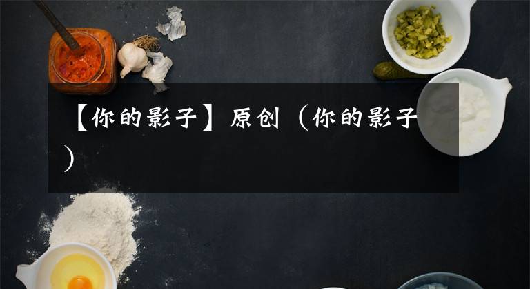【你的影子】原创（你的影子）