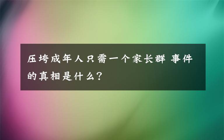 压垮成年人只需一个家长群 事件的真相是什么?