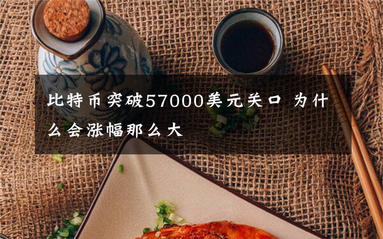 比特币突破57000美元关口 为什么会涨幅那么大