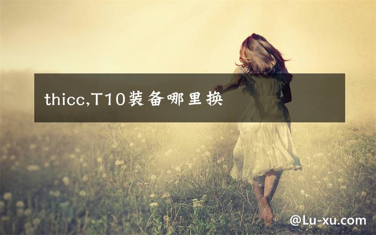 thicc,T10装备哪里换