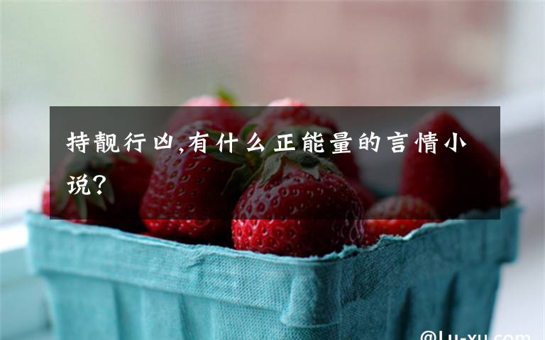 持靓行凶,有什么正能量的言情小说?