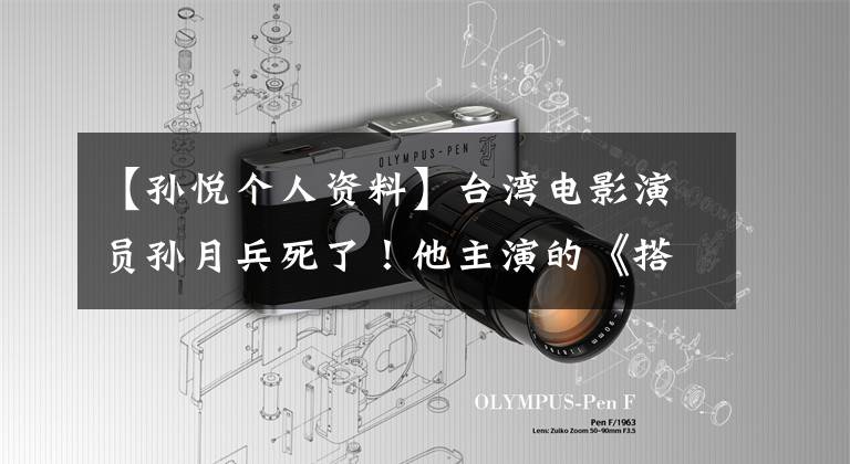 【孙悦个人资料】台湾电影演员孙月兵死了!他主演的《搭错车》是经典,人气时退休,做公益