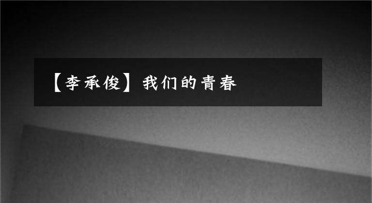 【李承俊】我们的青春