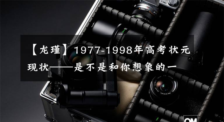 【龙瑾】1977-1998年高考状元现状——是不是和你想象的一样？