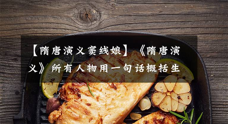 【隋唐演义窦线娘】《隋唐演义》所有人物用一句话概括生平，剖析这位传奇英雄的作品