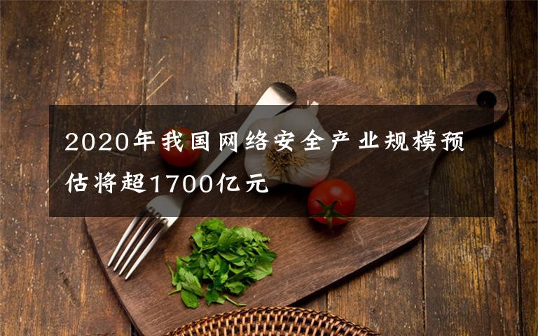 2020年我国网络安全产业规模预估将超1700亿元