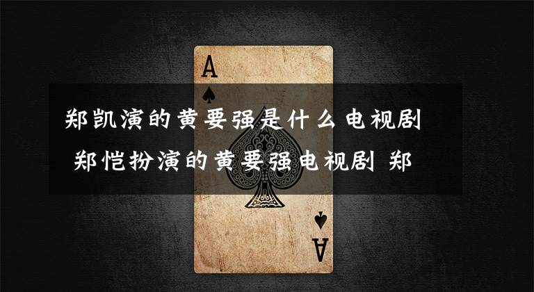 郑凯演的黄要强是什么电视剧 郑恺扮演的黄要强电视剧 郑恺演黄要强的电视剧