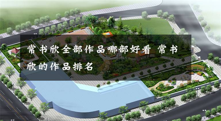 常书欣全部作品哪部好看 常书欣的作品排名
