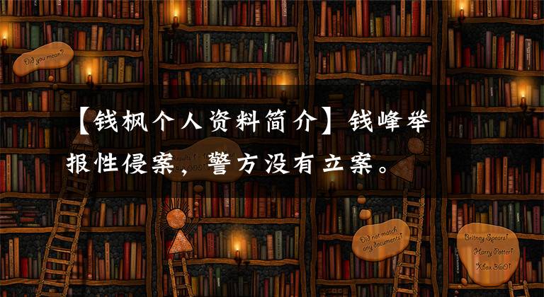 【钱枫个人资料简介】钱峰举报性侵案,警方没有立案。