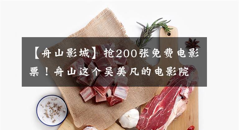 【舟山影城】抢200张免费电影票!舟山这个吴美凡的电影院开得很火,福利不停!
