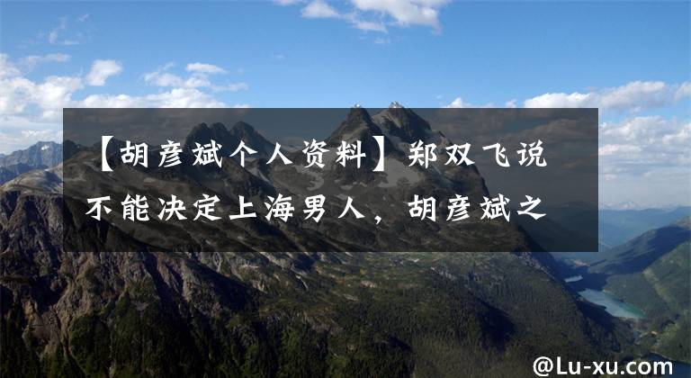【胡彦斌个人资料】郑双飞说不能决定上海男人,胡彦斌之后连续发了4条微博,态度有多明确。