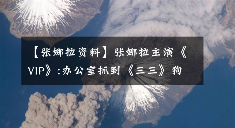 【张娜拉资料】张娜拉主演《VIP》:办公室抓到《三三》狗血剧了吗?要赶上才能知道韩国女性处境的困难