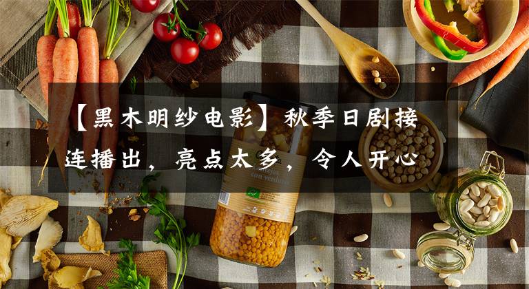 【黑木明纱电影】秋季日剧接连播出,亮点太多,令人开心。