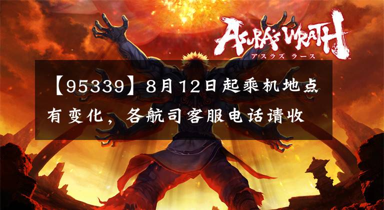 【95339】8月12日起乘机地点有变化，各航司客服电话请收好