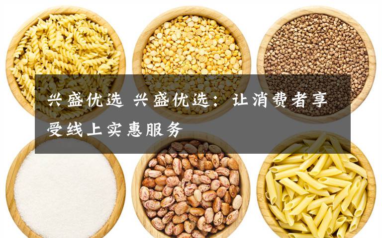 兴盛优选 兴盛优选:让消费者享受线上实惠服务