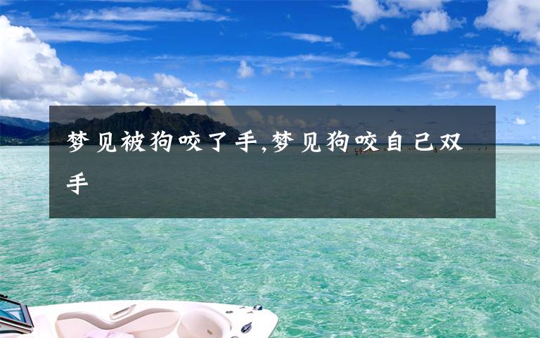 梦见被狗咬了手,梦见狗咬自己双手