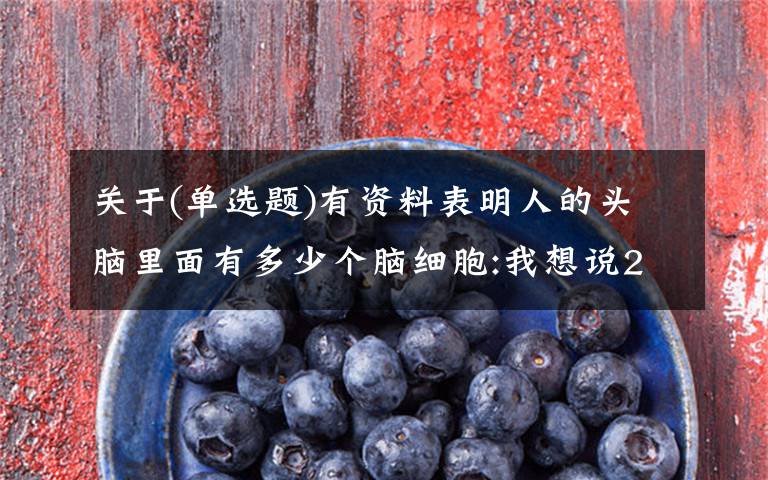 关于(单选题)有资料表明人的头脑里面有多少个脑细胞:我想说2019年国家公务员考试每日练习和考试分析2月22日