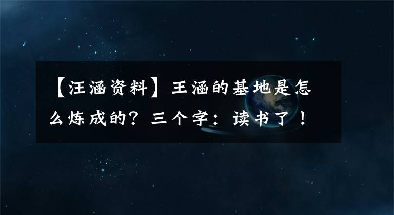 【汪涵资料】王涵的基地是怎么炼成的?三个字:读书了!