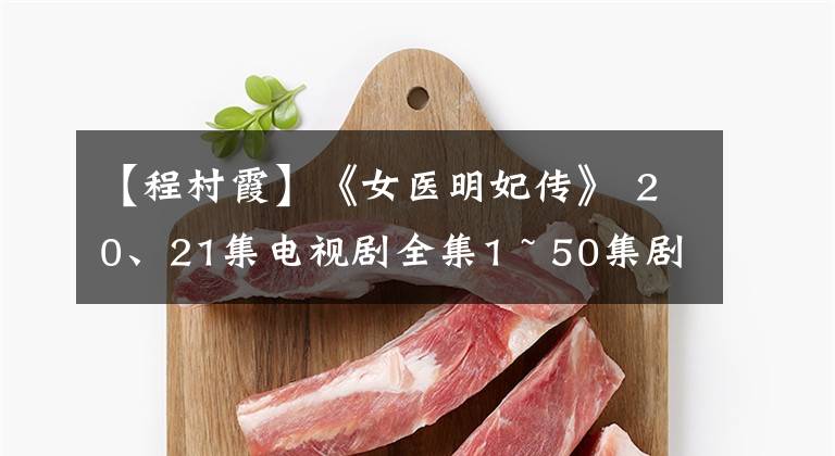 【程村霞】《女医明妃传》 20、21集电视剧全集1 ~ 50集剧情介绍压轴演员票