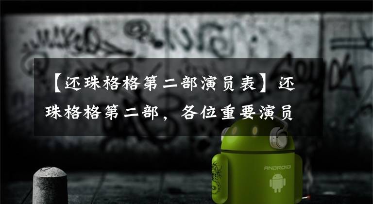 【还珠格格第二部演员表】还珠格格第二部，各位重要演员的现状，最后非常遗憾