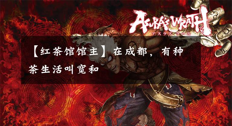 【红茶馆馆主】在成都，有种茶生活叫宽和