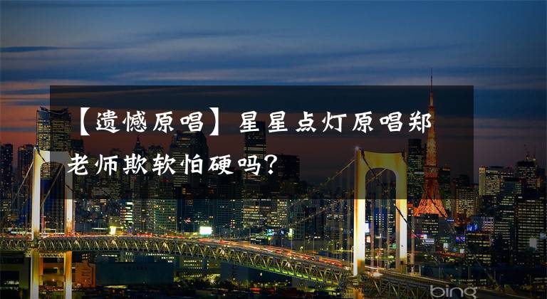 【遗憾原唱】星星点灯原唱郑老师欺软怕硬吗？