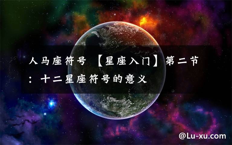 人马座符号 【星座入门】第二节:十二星座符号的意义