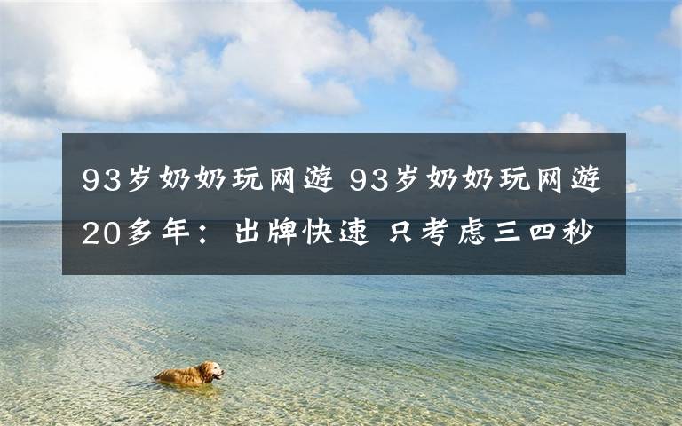 93岁奶奶玩网游 93岁奶奶玩网游20多年:出牌快速 只考虑三四秒