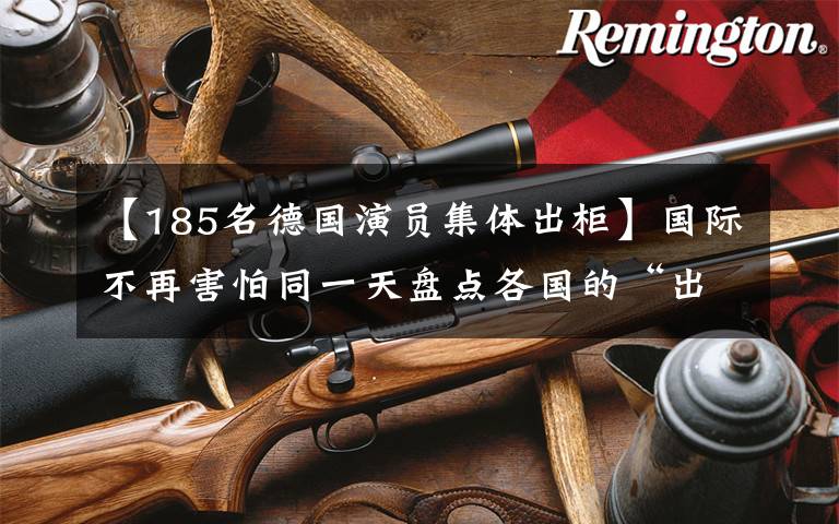 【185名德国演员集体出柜】国际不再害怕同一天盘点各国的“出柜”政要