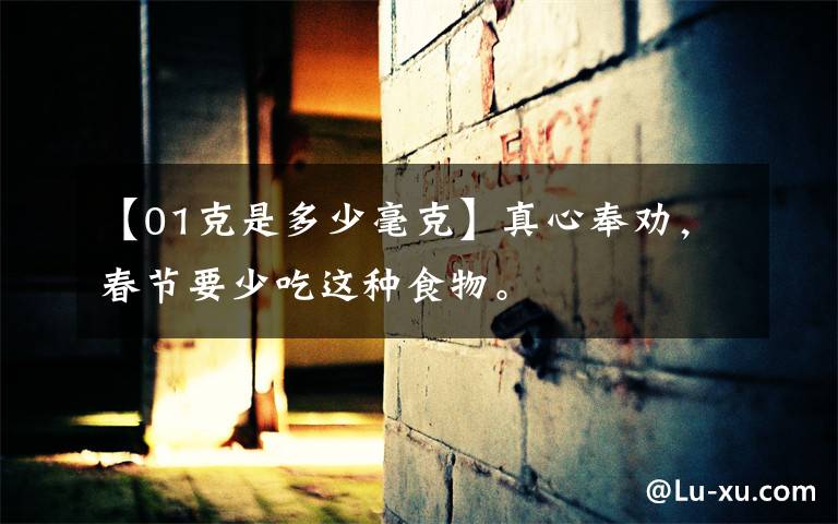 【01克是多少毫克】真心奉劝,春节要少吃这种食物。