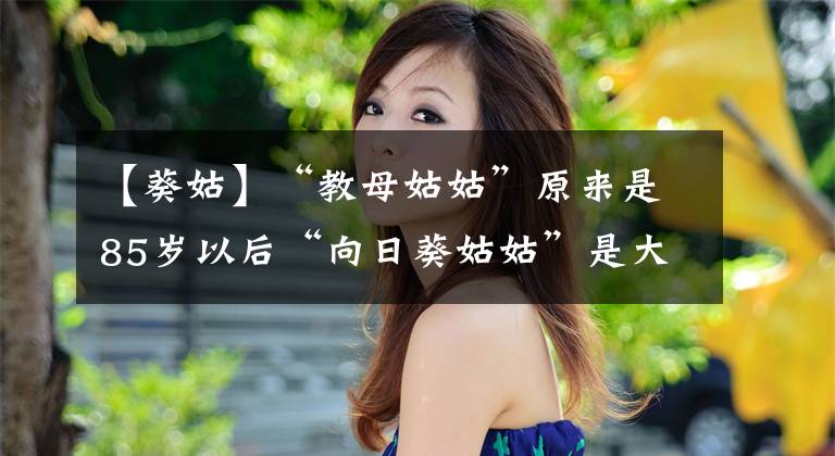 【葵姑】“教母姑姑”原来是85岁以后“向日葵姑姑”是大美女。