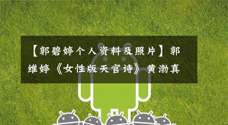 【郭碧婷个人资料及照片】郭维婷《女性版天官诗》黄渤真相曝光