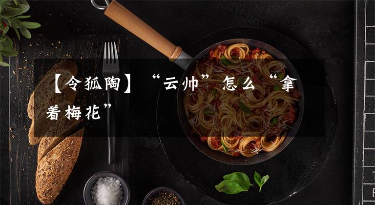 【令狐陶】“云帅”怎么“拿着梅花”