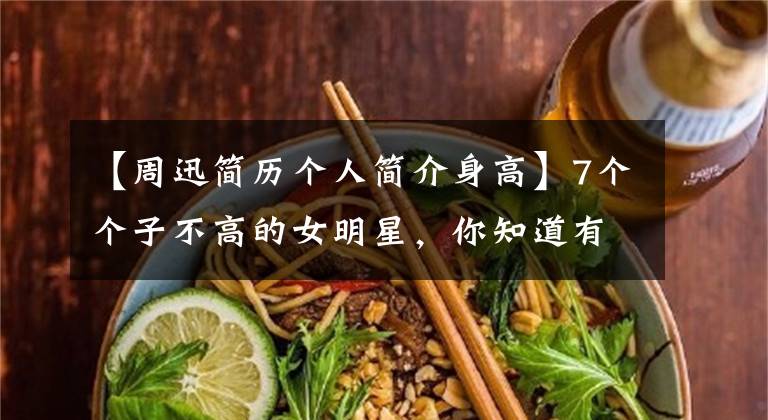 【周迅简历个人简介身高】7个个子不高的女明星,你知道有谁吗?