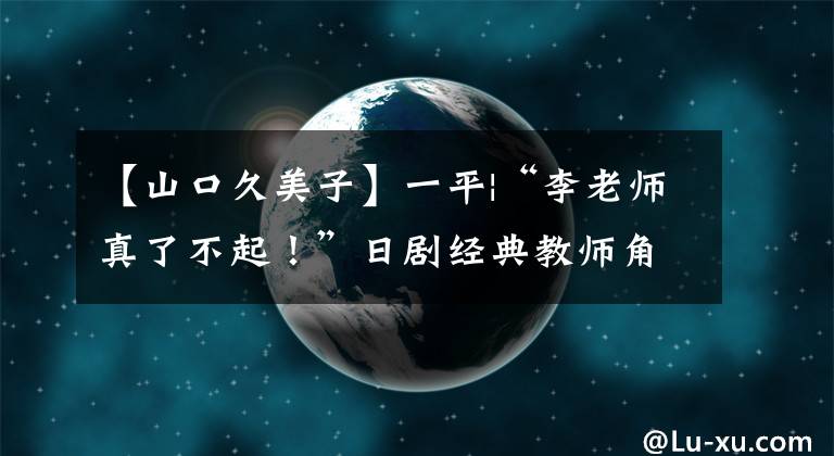 【山口久美子】一平|“李老师真了不起！”日剧经典教师角色排名