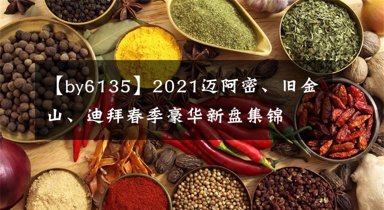 【by6135】2021迈阿密、旧金山、迪拜春季豪华新盘集锦