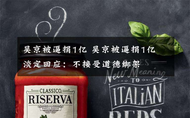 吴京被逼捐1亿 吴京被逼捐1亿 淡定回应:不接受道德绑架
