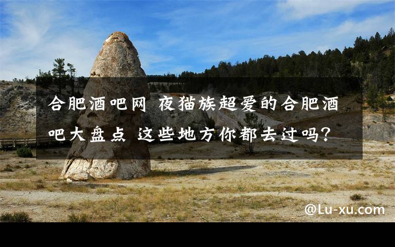 合肥酒吧网 夜猫族超爱的合肥酒吧大盘点 这些地方你都去过吗?