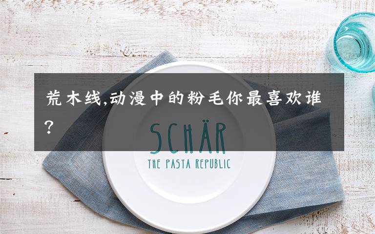 荒木线,动漫中的粉毛你最喜欢谁？