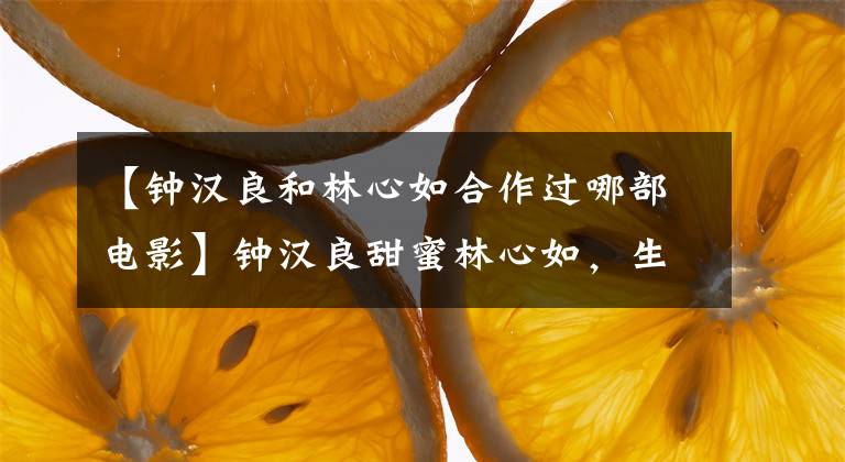 【钟汉良和林心如合作过哪部电影】钟汉良甜蜜林心如,生日两个人真的在一起吗?