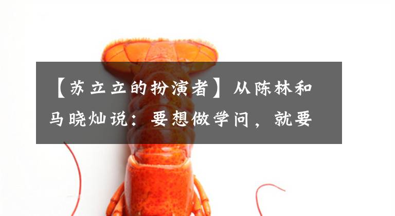 【苏立立的扮演者】从陈林和马晓灿说：要想做学问，就要敢于选择那条艰难的路