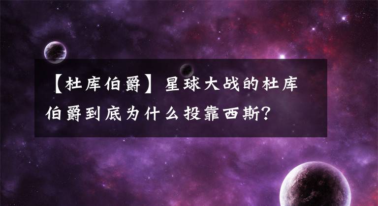 【杜库伯爵】星球大战的杜库伯爵到底为什么投靠西斯？