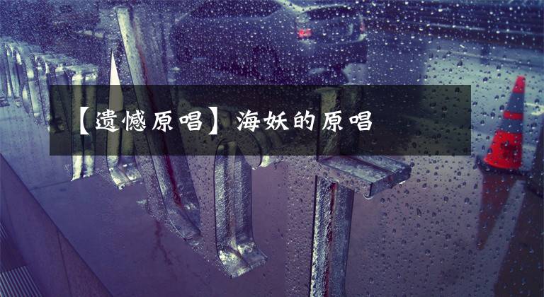 【遗憾原唱】海妖的原唱