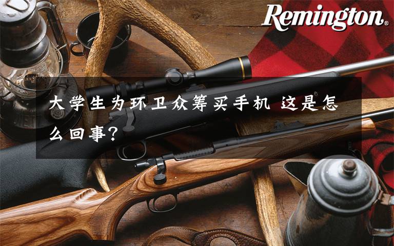 大学生为环卫众筹买手机 这是怎么回事?