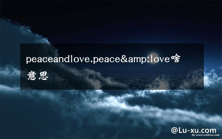 peaceandlove,peace&love啥意思