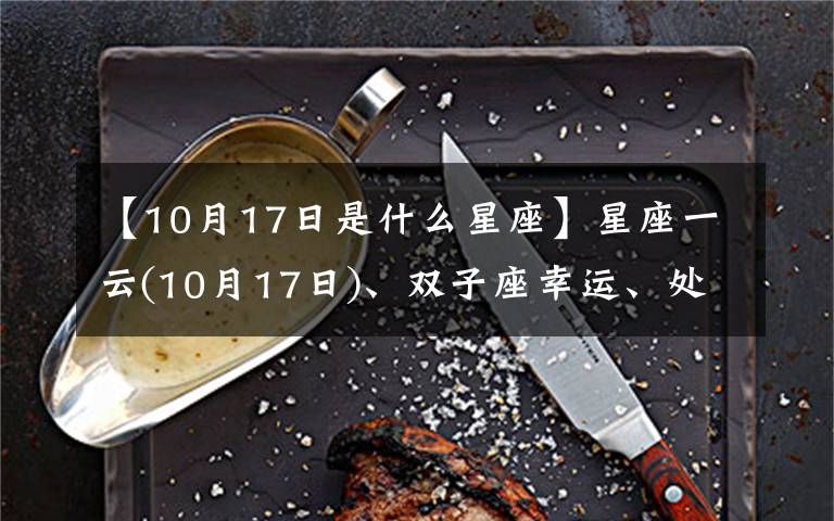 【10月17日是什么星座】星座一云(10月17日)、双子座幸运、处女座忧郁、双鱼座忙碌
