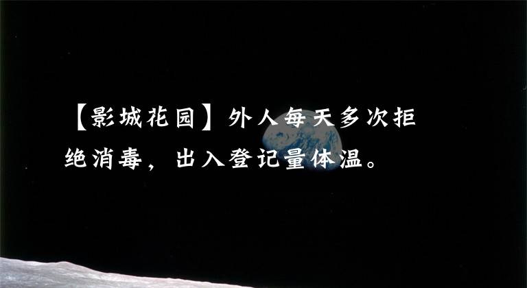 【影城花园】外人每天多次拒绝消毒,出入登记量体温。