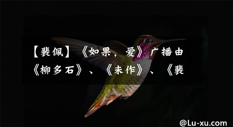 【裴佩】《如果,爱》广播由《柳多石》、《未作》、《裴佩老师》引爆失忆。