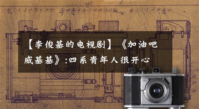 【李俊基的电视剧】《加油吧威基基》:四系青年人很开心