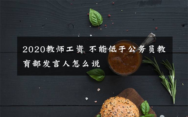 2020教师工资 不能低于公务员教育部发言人怎么说